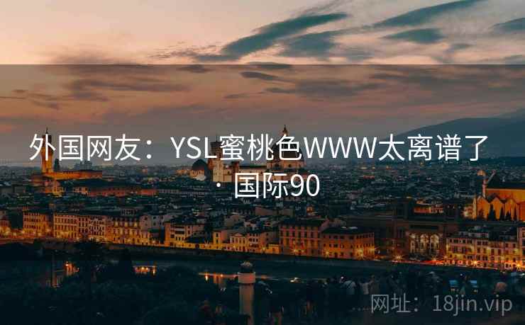 外国网友：YSL蜜桃色WWW太离谱了 · 国际90