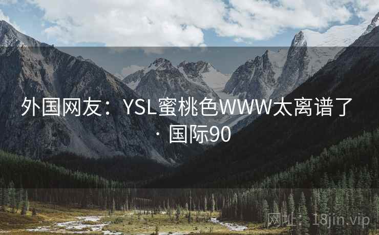 外国网友：YSL蜜桃色WWW太离谱了 · 国际90  第2张
