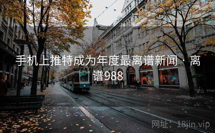 手机上推特成为年度最离谱新闻 · 离谱988  第2张