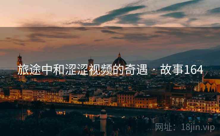 旅途中和涩涩视频的奇遇 · 故事164 第2张 旅途中和涩涩视频的奇遇 · 故事164 第2张