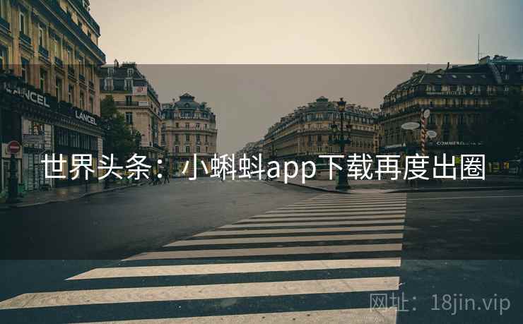 世界头条：小蝌蚪app下载再度出圈