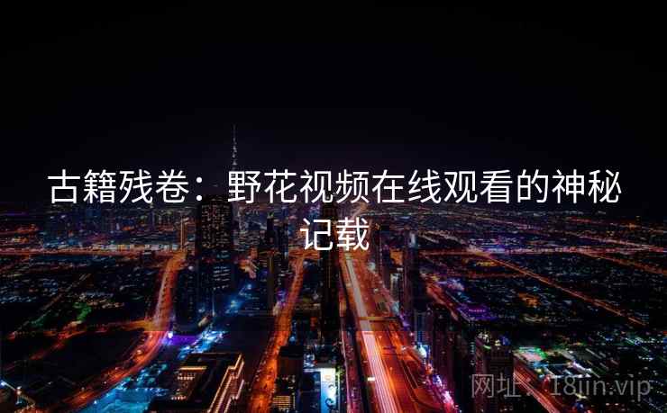 古籍残卷：野花视频在线观看的神秘记载  第2张