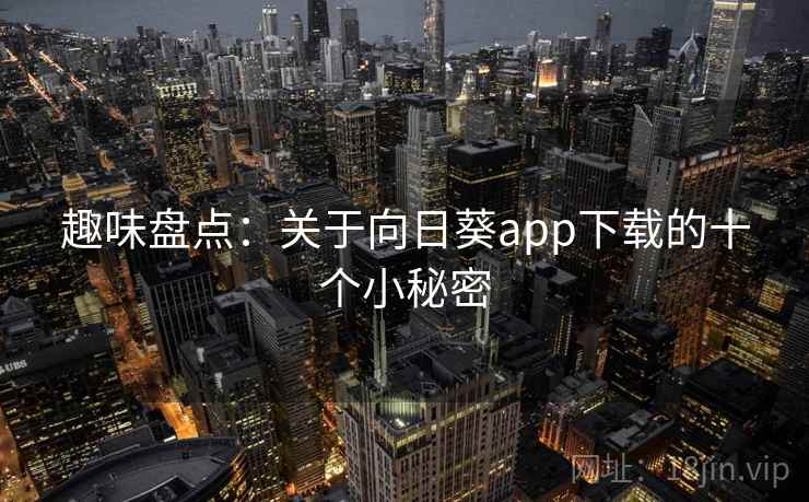 趣味盘点：关于向日葵app下载的十个小秘密  第1张