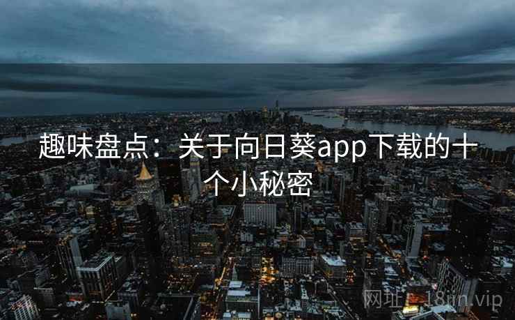 趣味盘点：关于向日葵app下载的十个小秘密  第2张
