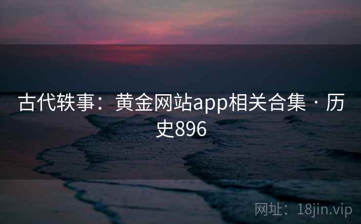 古代轶事:黄金网站app相关合集 · 历史896 第2张 古代轶事:黄金网站app相关合集 · 历史896 第2张