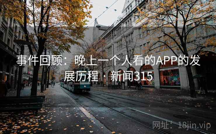 事件回顾：晚上一个人看的APP的发展历程 · 新闻315  第1张