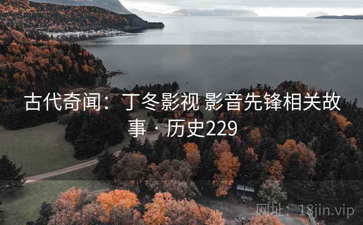 古代奇闻:丁冬影视 影音先锋相关故事 · 历史229 第3张 古代奇闻:丁冬影视 影音先锋相关故事 · 历史229 第3张