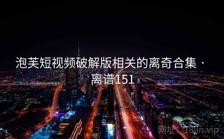 泡芙短视频破解版相关的离奇合集 · 离谱151  第1张