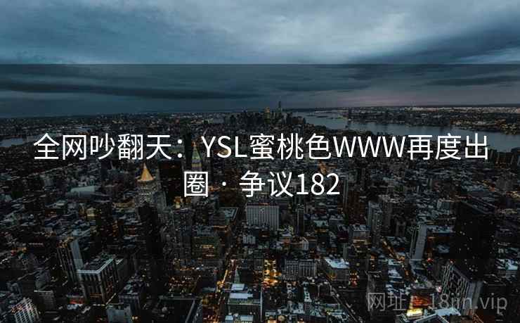 全网吵翻天:YSL蜜桃色WWW再度出圈 · 争议182 第2张 全网吵翻天:YSL蜜桃色WWW再度出圈 · 争议182 第2张