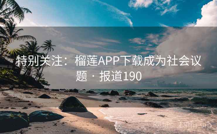 特别关注：榴莲APP下载成为社会议题 · 报道190