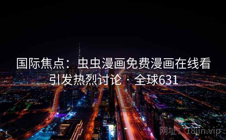 国际焦点：虫虫漫画免费漫画在线看引发热烈讨论 · 全球631  第2张