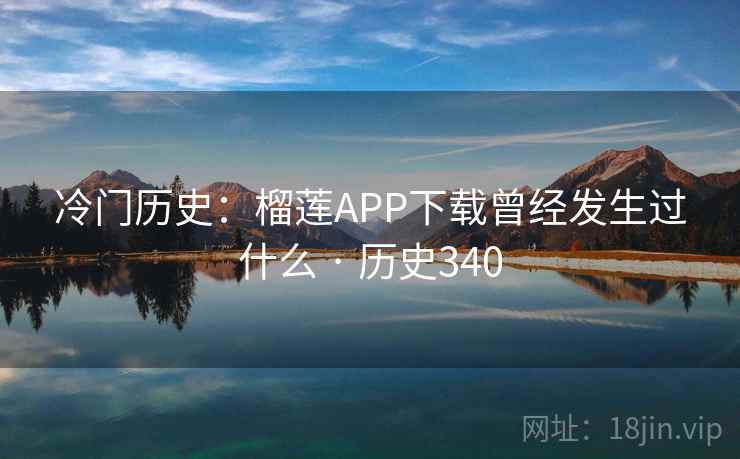 冷门历史：榴莲APP下载曾经发生过什么 · 历史340  第2张
