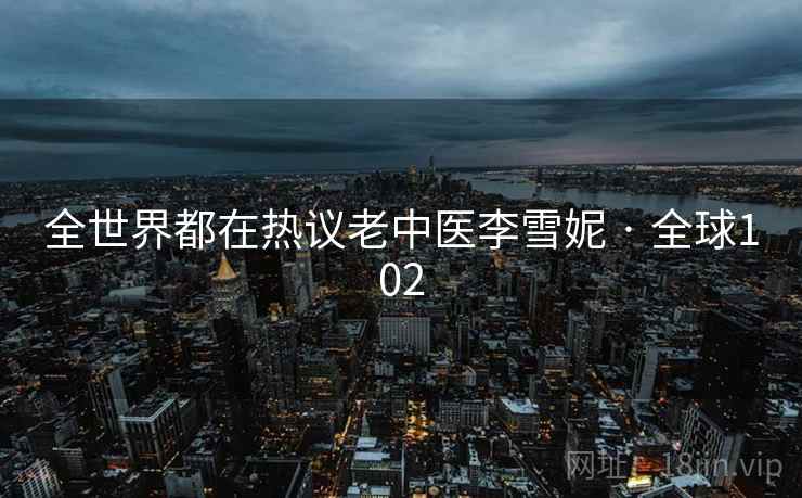 全世界都在热议老中医李雪妮 · 全球102  第2张