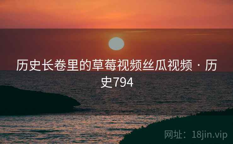历史长卷里的草莓视频丝瓜视频 · 历史794  第2张